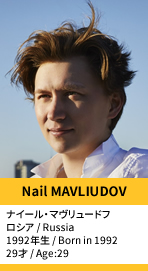 Nail MAVLIUDOV／ナイール・マヴリュードフ
ロシア / Russia
1992年生 / Born in 1992
29才 / Age:29